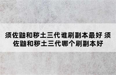 须佐鼬和秽土三代谁刷副本最好 须佐鼬和秽土三代哪个刷副本好